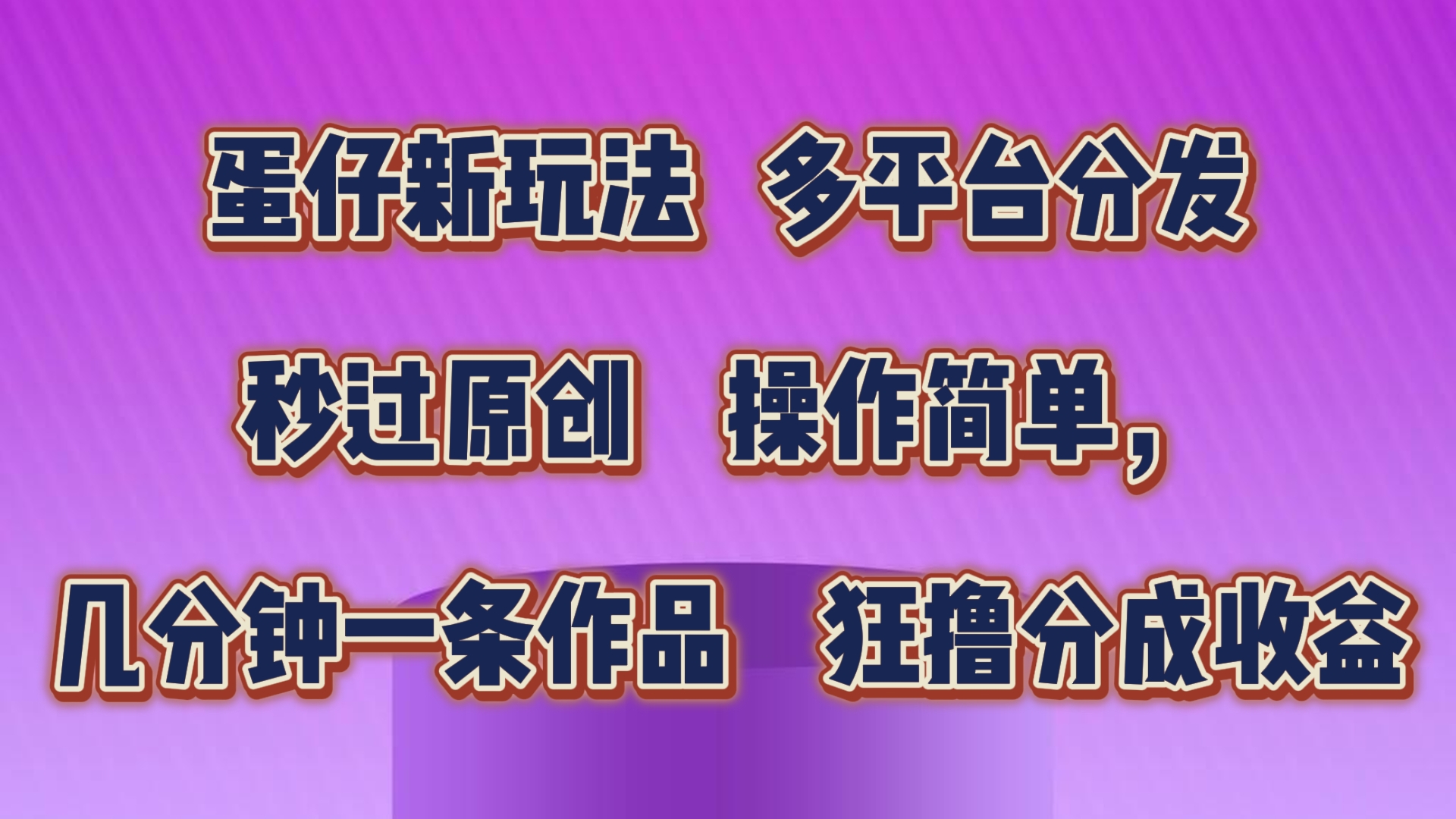 蛋仔新模式，多平台分发，秒过原创设计，使用方便，数分钟一条著作，狂撸分为盈利-云网创资源站