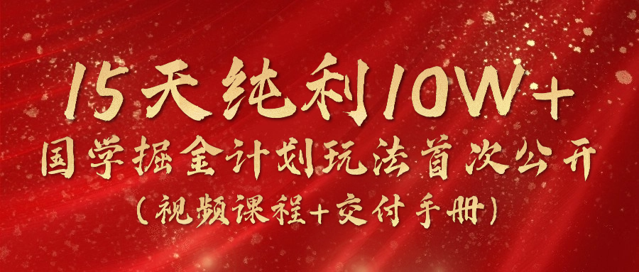 《国学掘金计划2024》实战教学短视频，15天净利10W （在线课程 交货指南）-中创网_分享中创网创业资讯_最新网络项目资源-云网创资源站