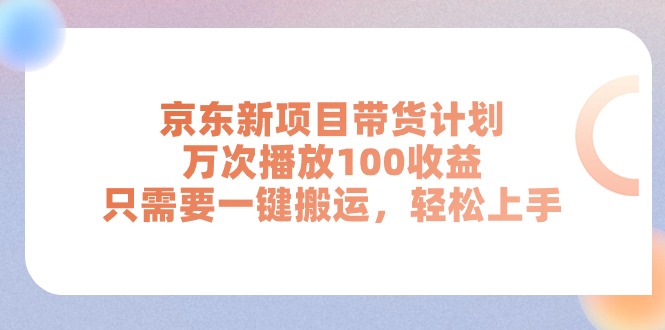 京东新项目带货计划，万次播放100收益，只需要一键搬运，轻松上手-中创网_分享中赚网创业资讯_最新网络项目资源-云网创资源站