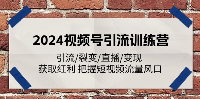 2024视频号引流夏令营：引流方法/裂变式/直播间/转现 获得收益 掌握自媒体流量出风口-中创网_分享中创网创业资讯_最新网络项目资源-云网创资源站