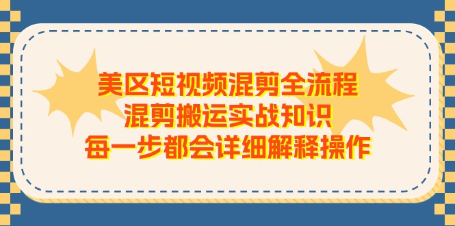 美区短视频混剪全流程，混剪搬运实战知识，每一步都会详细解释操作-中创网_分享中创网创业资讯_最新网络项目资源-云网创资源站