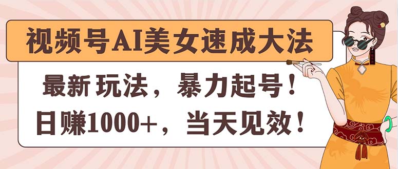 视频号AI美女速成大法，暴力起号，日赚1000+，当天见效-中创网_分享中创网创业资讯_最新网络项目资源-云网创资源站