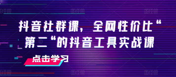 抖音视频社群营销课，各大网站性价比高“第二“的抖音专用工具实战演练课-云网创资源站