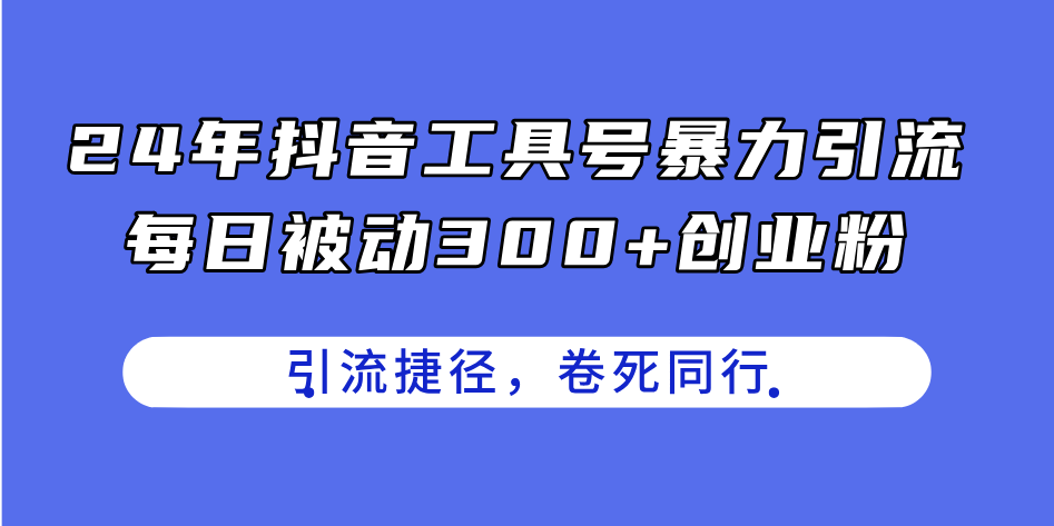 24年抖音工具号暴力引流，每日被动300+创业粉，创业粉捷径，卷死同行-云网创资源站