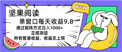 坚果阅读单窗口每天收益9.8通过矩阵方式日入1000+正规项目附有管道收益…-云网创资源站