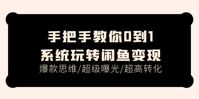 手把手教你0到1系统玩转闲鱼变现，爆款思维/超级曝光/超高转化（15节课）-云网创资源站