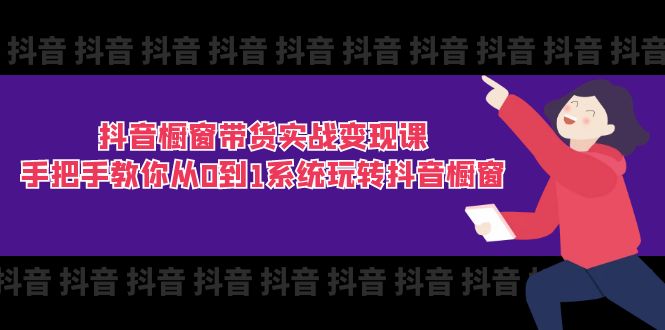 抖音橱窗带货实战变现课：手把手教你从0到1系统玩转抖音橱窗-11节-云网创资源站