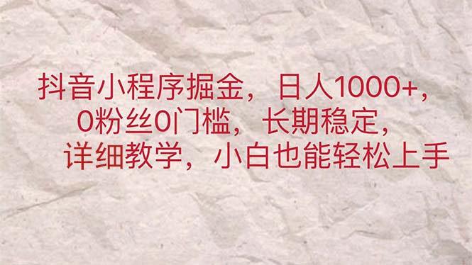 抖音小程序掘金，日人1000+，0粉丝0门槛，长期稳定，小白也能轻松上手-云网创资源站