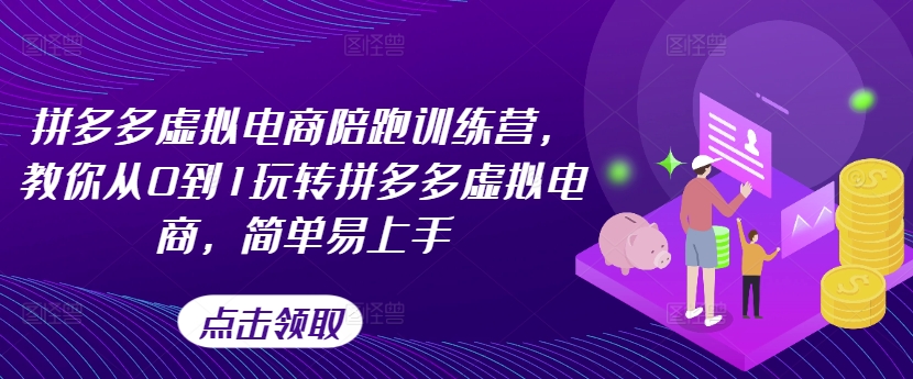 拼多多虚拟电商陪跑训练营，教你从0到1玩转拼多多虚拟电商，简单易上手-云网创资源站