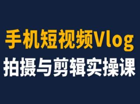 手机小视频Vlog拍照与视频剪辑实操课，小白变高手-云网创资源站