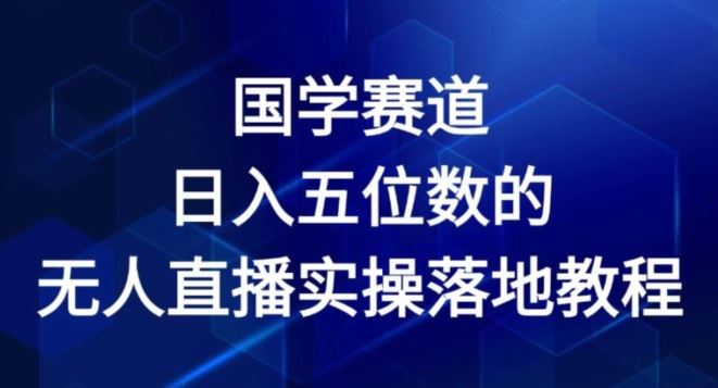 国学赛道-2024年日入五位数无人直播实操落地教程【揭秘】-云网创资源站