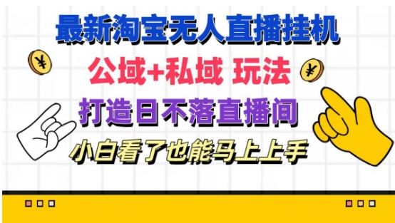 最新淘宝挂机无人直播 公域+私域玩法打造真正的日不落直播间 小白看了也能马上上手【揭秘】-云网创资源站