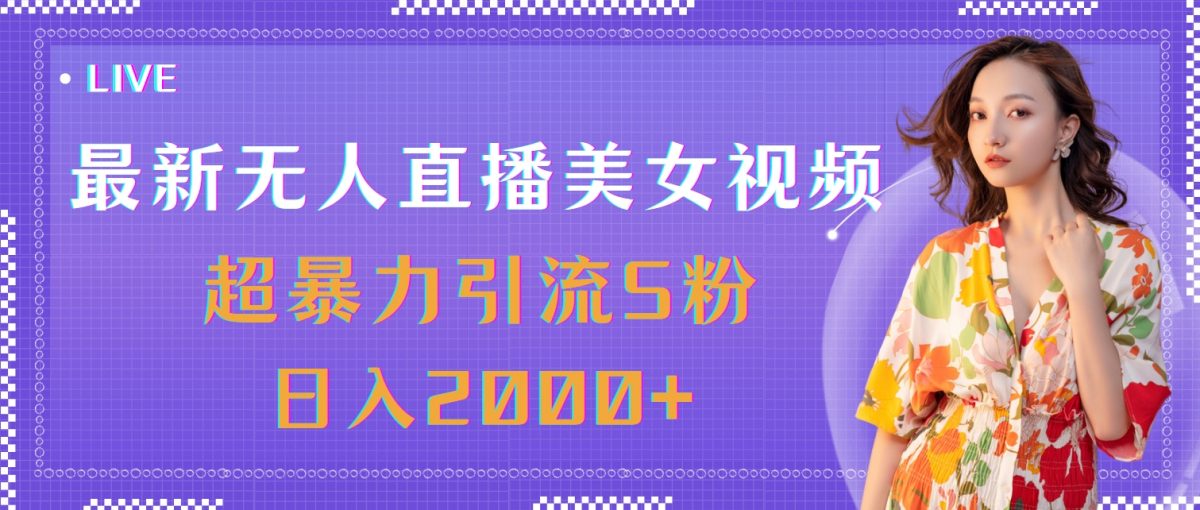 最新无人直播美女视频，超暴力引流S粉日入2000+-云网创资源站