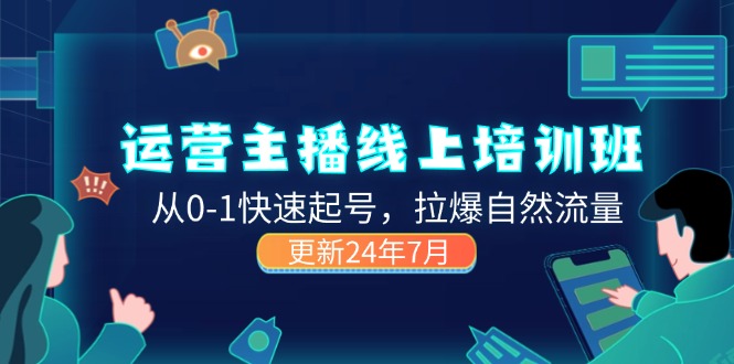 2024运营 主播线上培训班，从0-1快速起号，拉爆自然流量 (更新24年7月)-云网创资源站