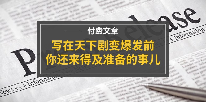 公众号付费文章《写在天下剧变爆发前，你还来得及准备的事儿》-云网创资源站