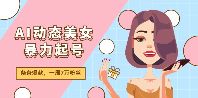 AI动态美女暴力起号2.0，新赛道原创作品，条条爆款，一周7万粉丝-云网创资源站