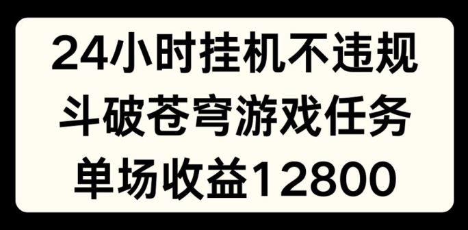 24小时无人挂JI不违规，斗破苍穹游戏任务，单场直播最高收益1280【揭秘】-云网创资源站