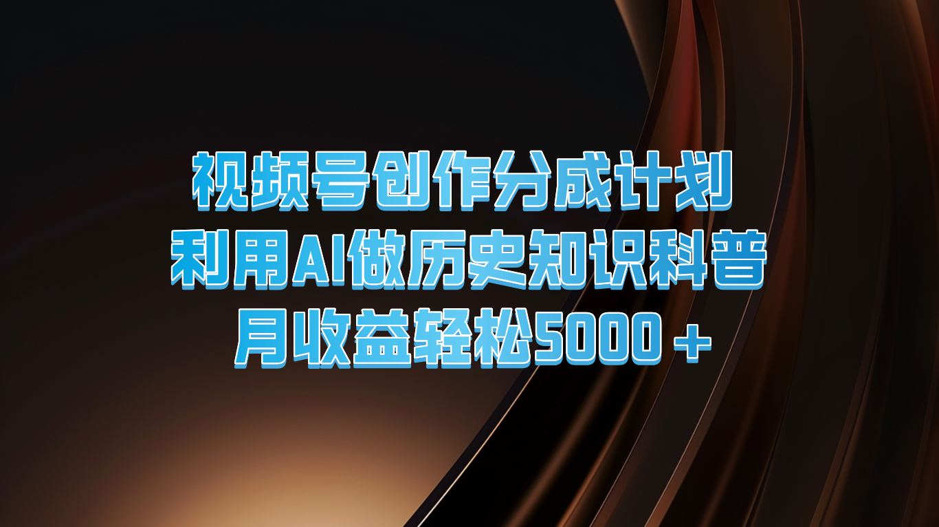 视频号创作分成计划  利用AI做历史知识科普  月收益轻松5000+-云网创资源站