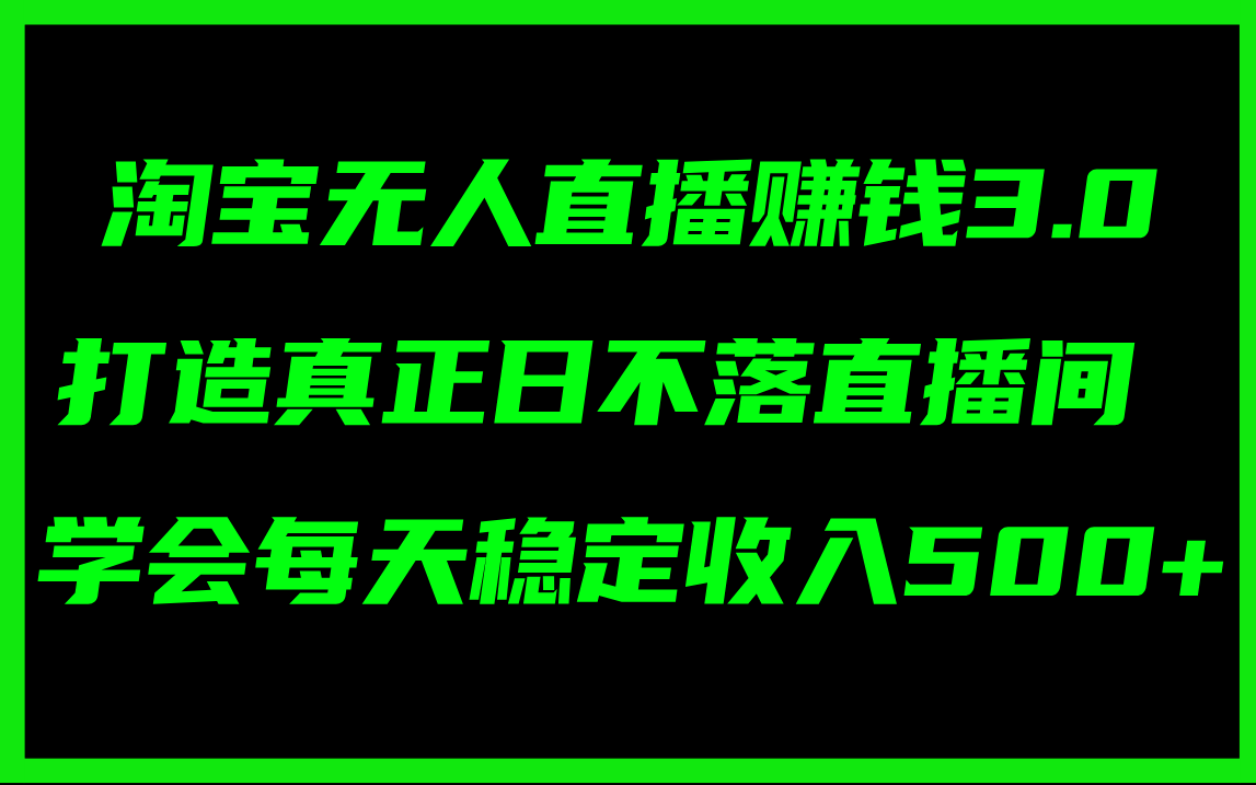 淘宝无人直播赚钱3.0，打造真正日不落直播间 ，学会每天稳定收入500+-云网创资源站