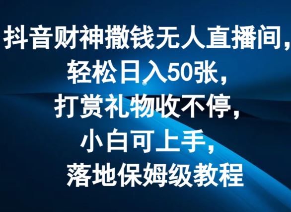 抖音财神撒钱无人直播间轻松日入50张，打赏礼物收不停，小白可上手，落地保姆级教程【揭秘】-云网创资源站