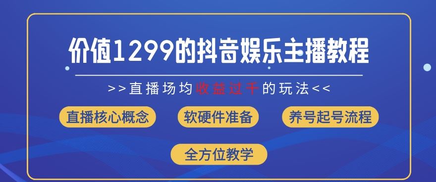 价值1299的抖音娱乐主播场均直播收入过千打法教学(8月最新)【揭秘】-云网创资源站