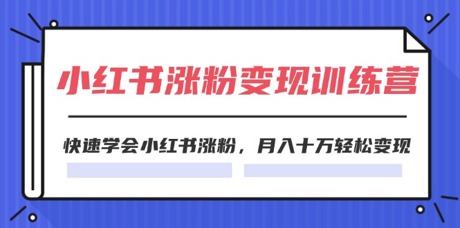 2024小红书涨粉变现训练营，快速学会小红书涨粉，月入十万轻松变现(40节)-云网创资源站