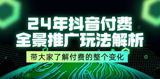 24年抖音付费全景推广玩法解析，带大家了解付费的整个变化 (9节课)-云网创资源站