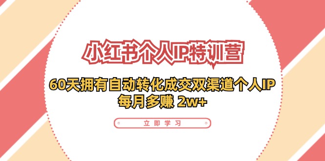 小红书·个人IP特训营：60天拥有 自动转化成交双渠道个人IP，每月多赚 2w+-云网创资源站