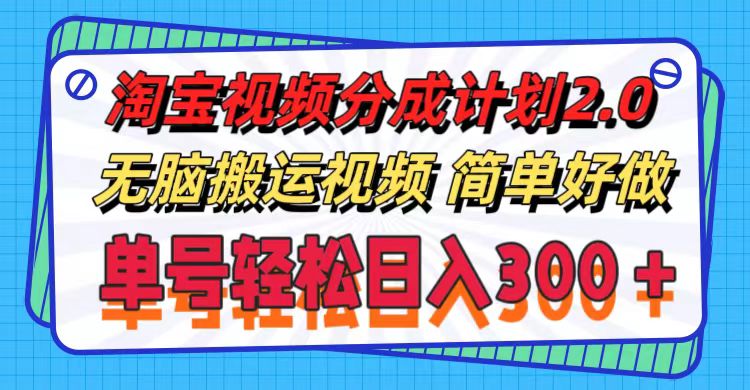 淘宝视频分成计划2.0，无脑搬运视频，单号轻松日入300＋，可批量操作。-云网创资源站