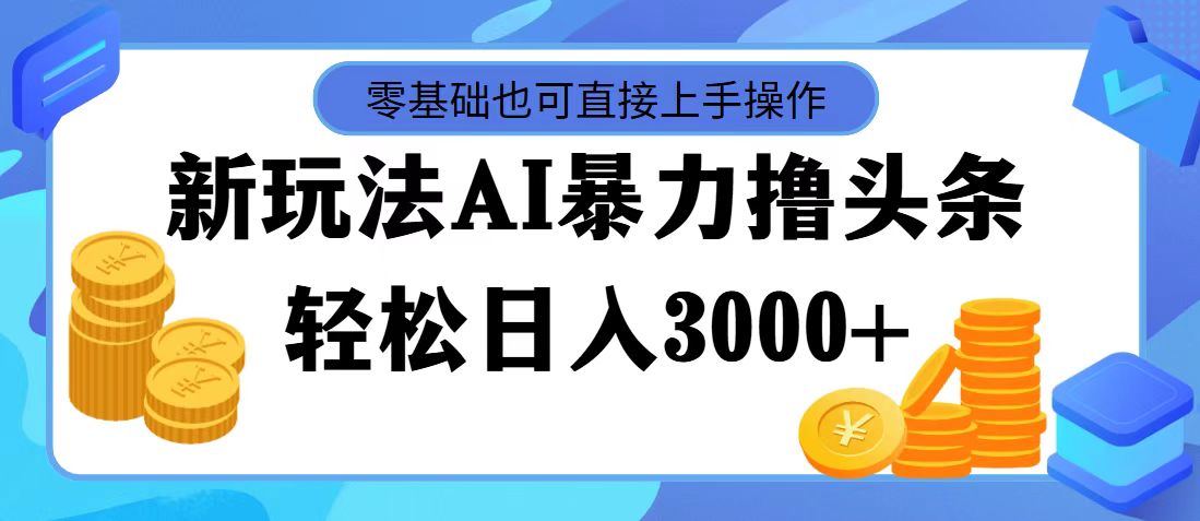 最新玩法AI暴力撸头条，零基础也可轻松日入3000+，当天起号，第二天见…-云网创资源站