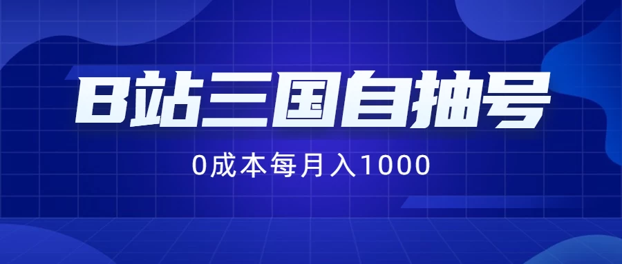 B站三国自抽号项目，0成本纯手动，每月稳赚1000+-云网创资源站