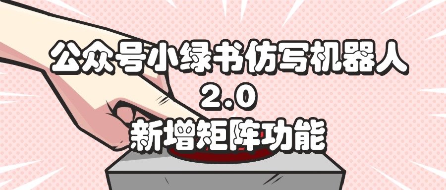 公众号小绿书仿写机器人2.0，新增矩阵功能-云网创资源站