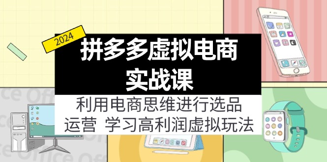 拼多多虚拟电商实战课：虚拟资源选品+运营，高利润虚拟玩法（更新14节）-云网创资源站