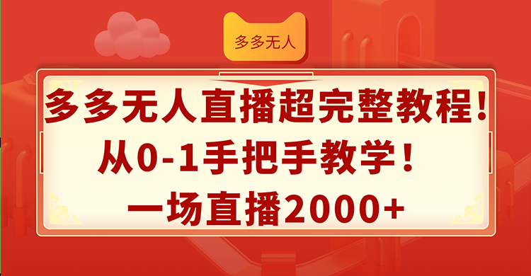 多多无人直播超完整教程!从0-1手把手教学！一场直播2000+-云网创资源站