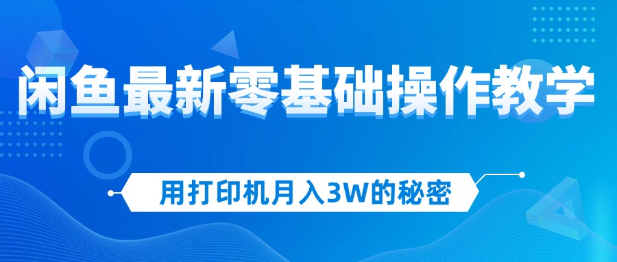 用复印机月入3W的真相，闲鱼平台全新零基础实际操作课堂教学，初学者当日入门，挣钱如…-云网创资源站