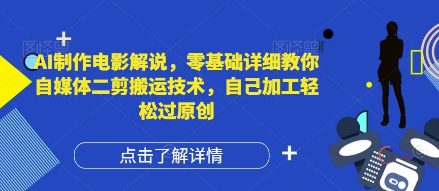 AI制作电影解说，零基础详细教你自媒体二剪搬运技术，自己加工轻松过原创【揭秘】-云网创资源站