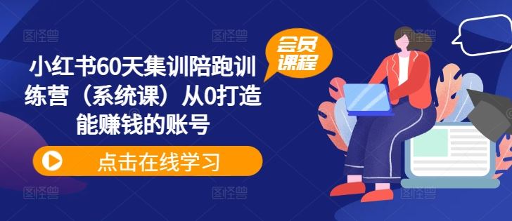 小红书60天集训陪跑训练营（系统课）从0打造能赚钱的账号-云网创资源站