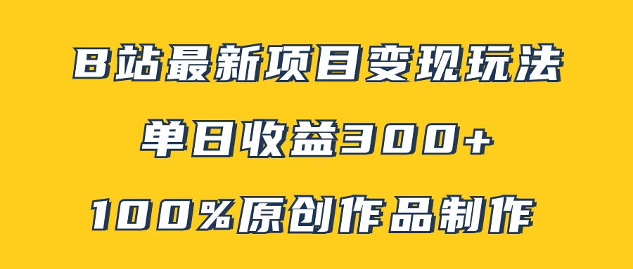 B站最新变现项目玩法，100%原创作品轻松制作，矩阵操作单日收益300+-云网创资源站