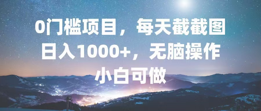 0门槛项目，每天截截图，日入1000+，轻松无脑，小白可做-云网创资源站