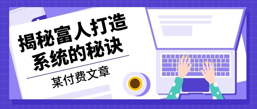 某付费文章：《揭秘富人打造系统的秘诀》-云网创资源站