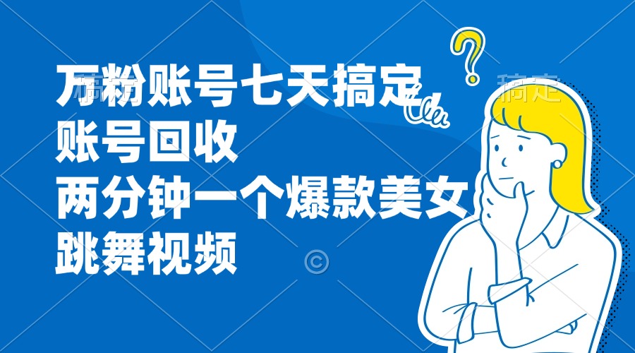 万粉账号七天搞定，账号回收，两分钟一个爆款美女跳舞视频-云网创资源站