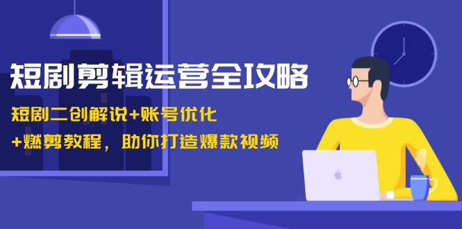 短剧剧本视频剪辑经营攻略大全：短剧剧本二创讲解 账户提升 燃剪实例教程，帮助你推出爆款短视频-云网创资源站