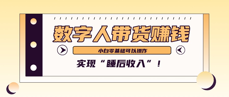 数字人带货2个月赚了6万多，做短视频带货，新手一样可以实现“睡后收入”！-云网创资源站