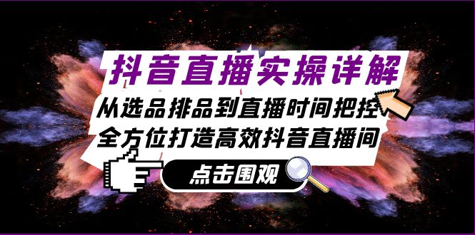 抖音直播间实际操作详细说明：从选款排尝到抖音直播时间掌控，全方位打造高效率抖音直播-云网创资源站