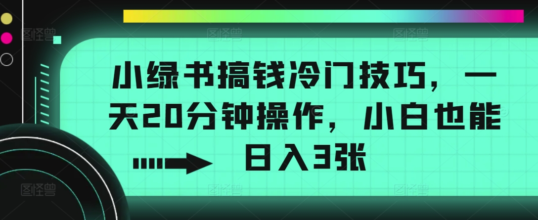 小绿书弄钱小众方法，一天20min实际操作，新手也可以日入3张-云网创资源站