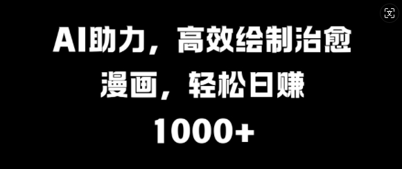 AI助推，高效率制作痊愈漫画作品，轻轻松松日入多张-云网创资源站