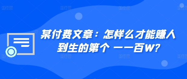 某付费文章：如何么才可以赚人到生第个一一百W?-云网创资源站