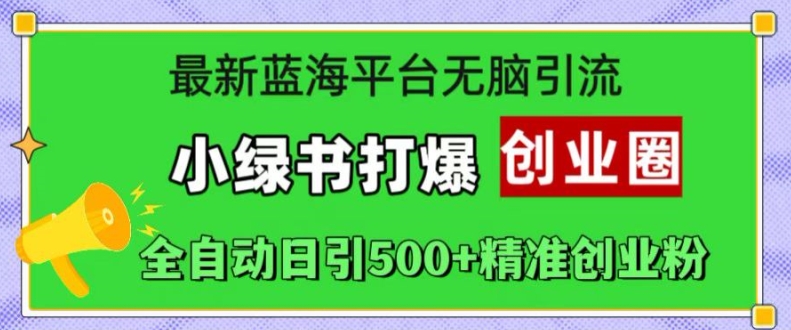 全新瀚海服务平台没脑子引流方法，小绿书打穿创业圈，自动式日引500 精确自主创业粉-云网创资源站