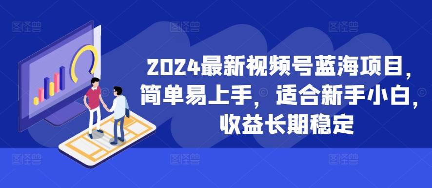 2024新视频号蓝海项目，简单易上手，适宜新手入门，盈利持续稳定-云网创资源站