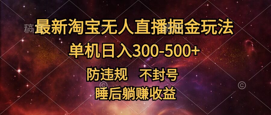 最新淘宝无人直播暴力掘金，防违规不封号，单机日入300-500+，睡后躺Z收益-云网创资源站